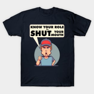 Know Your Role And Shut Your Mouth T-Shirt